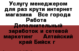 Услугу менеджером для раз крути интернет-магазина - Все города Работа » Дополнительный заработок и сетевой маркетинг   . Алтайский край,Бийск г.